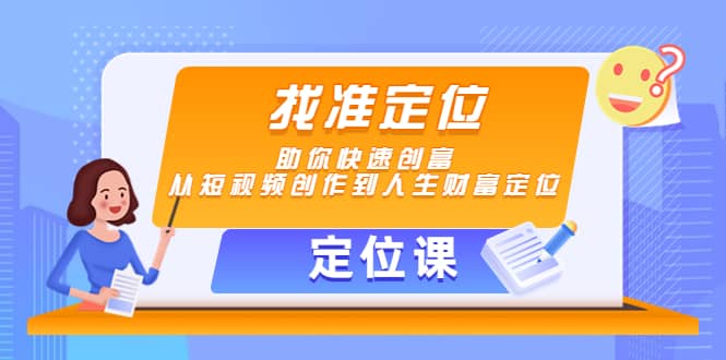 【定位课】找准定位，助你快速创富，从短视频创作到人生财富定位-菡洋资源网