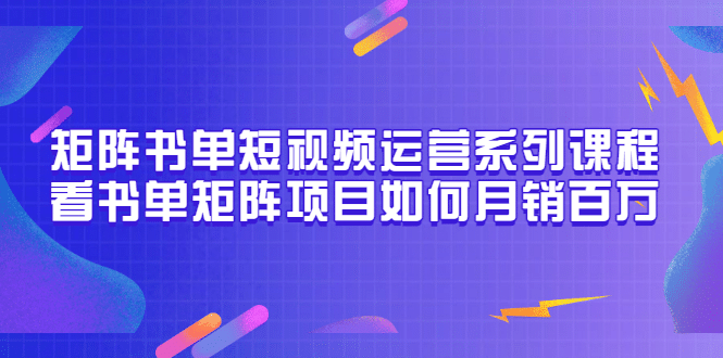 矩阵书单短视频运营系列课程，看书单矩阵项目如何月销百万（20节视频课）-菡洋资源网