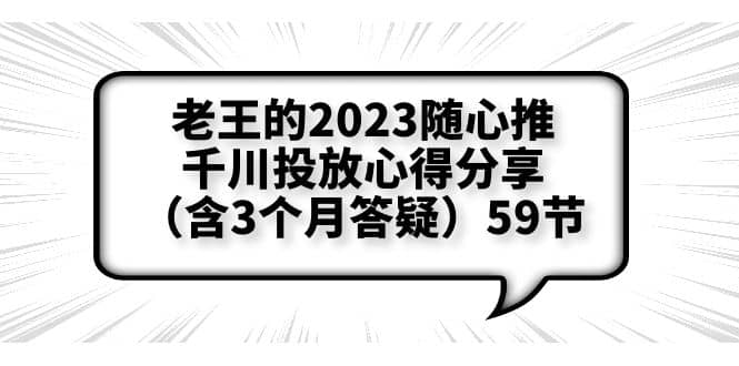老王的2023随心推+千川投放心得分享（含3个月答疑）59节-菡洋资源网
