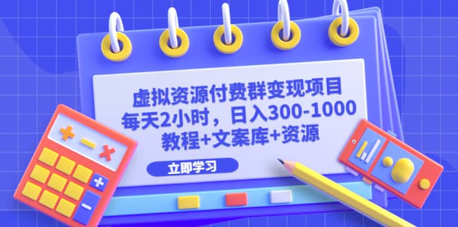 虚拟资源付费群变现项目：每天2小时，日入300-1000+（教程+文案库+资源）-菡洋资源网