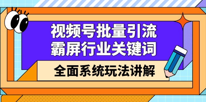 视频号批量引流，霸屏行业关键词（基础班）全面系统讲解视频号玩法【无水印】-菡洋资源网