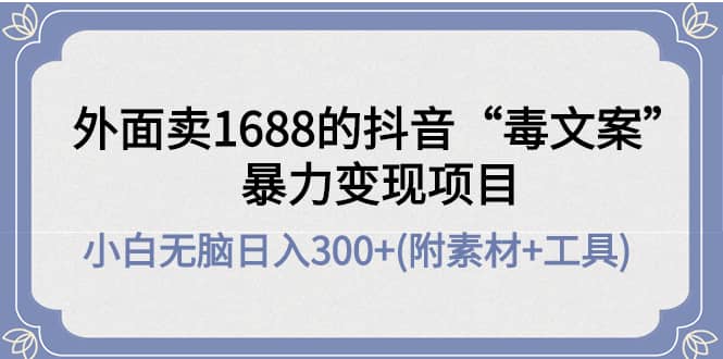外面卖1688抖音“毒文案”项目-菡洋资源网