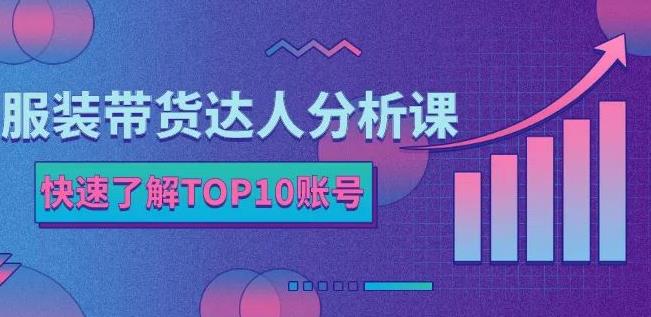 服装带货达人分析课：带你快速了解TOP10账号，玩转服装行业-菡洋资源网