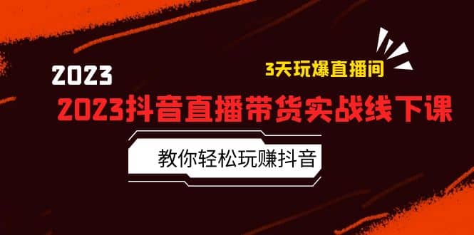 2023抖音直播带货实战线下课：教你轻松玩赚抖音，3天玩爆·直播间-菡洋资源网