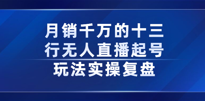 月销千万的十三行无人直播起号玩法实操复盘分享-菡洋资源网