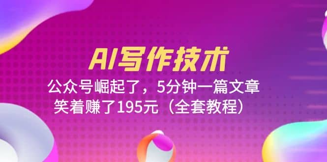 AI写作技术：公众号崛起了，5分钟一篇文章，笑着赚了195元（全套教程）-菡洋资源网