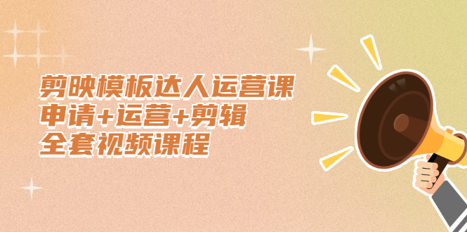 剪映模板达人运营课，申请+运营+剪辑全套视频课程-菡洋资源网