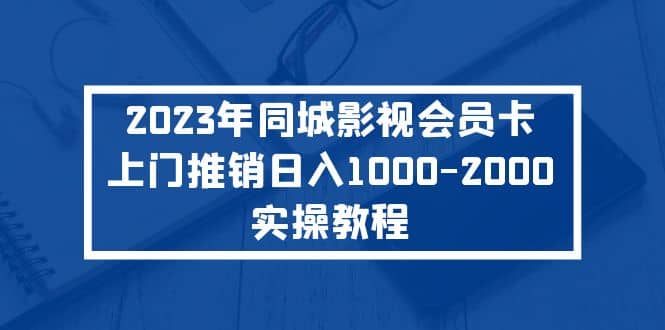 2023年同城影视会员卡上门推销实操教程-菡洋资源网