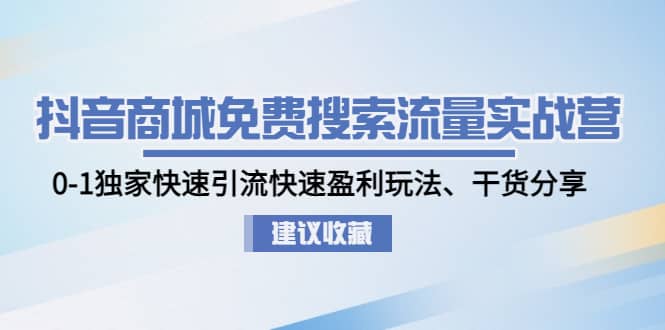 抖音商城免费搜索流量实战营：0-1独家快速引流快速盈利玩法、干货分享-菡洋资源网