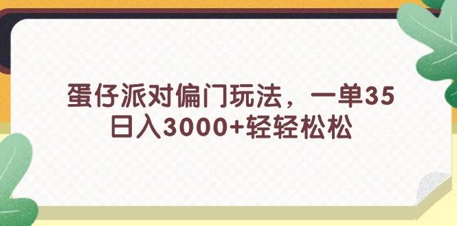 （11995期）蛋仔派对偏门玩法，一单35，日入3000+轻轻松松-菡洋资源网