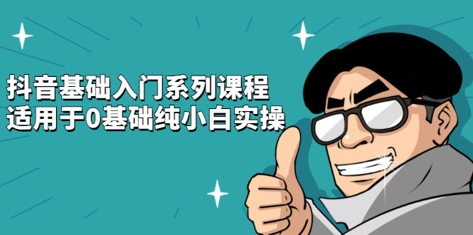 抖音基础入门系列课程，适用于0基础纯小白实操-菡洋资源网