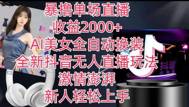 全新抖音无人直播玩法，AI美女全自动换装，激情澎湃，新人轻松上手，暴撸单场直播2k+【揭秘】-菡洋资源网