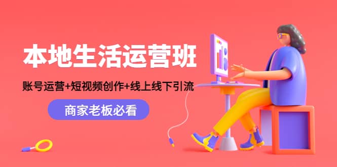 本地生活运营班：账号运营+短视频创作+线上线下Y.L，商家老板必看-菡洋资源网