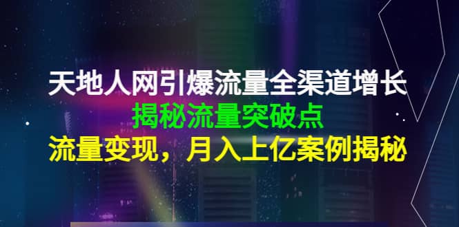 天地人网引爆流量全渠道增长：揭秘流量突然破点，流量变现-菡洋资源网