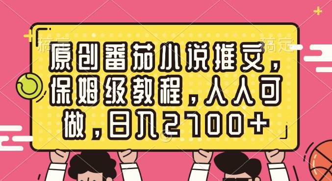 （8581期）原创番茄小说推文，保姆级教程，人人可做，日入2700+-菡洋资源网
