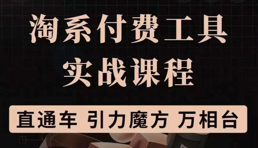淘系付费工具实战课程【直通车、引力魔方】战略优化，实操演练（价值1299）-菡洋资源网