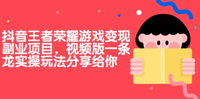 抖音王者荣耀游戏变现副业项目，视频版一条龙实操玩法分享给你-菡洋资源网