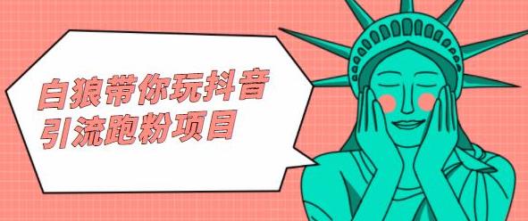 白狼带你玩抖音引流跑粉项目-菡洋资源网