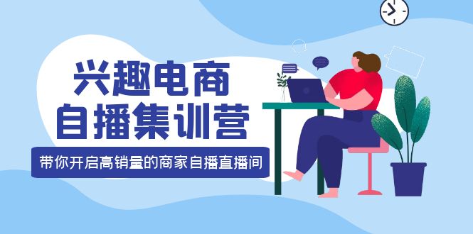 兴趣电商自播集训营：三大核心能力 12种玩法 提高销量，核心落地实操-菡洋资源网