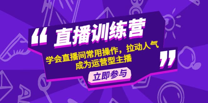 直播训练营：学会直播间常用操作，拉动人气，成为运营型主播-菡洋资源网
