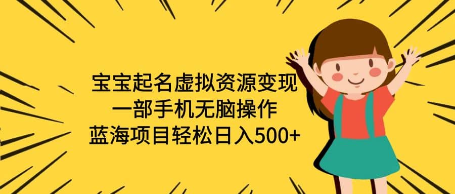 宝宝起名虚拟资源变现，一部手机无脑操作，蓝海项目轻松日入500+（附软件）-菡洋资源网