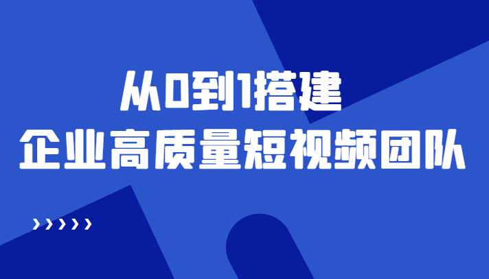 老板必学12节课，教你从0到1搭建企业高质量短视频团队，解决你的搭建难题-菡洋资源网