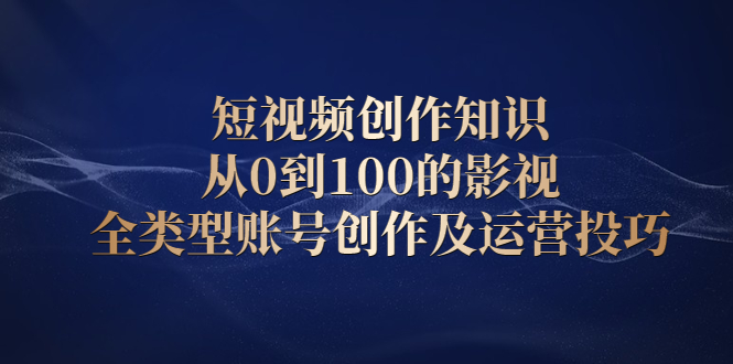 短视频创作知识，从0到100的影视全类型账号创作及运营投巧-菡洋资源网