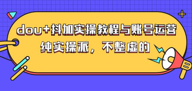 (大兵哥数据流运营)dou+抖加实操教程与账号运营:纯实操派,不整虚的-菡洋资源网