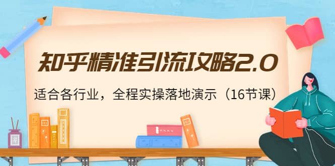 知乎精准引流攻略2.0，适合各行业，全程实操落地演示（16节课）-菡洋资源网