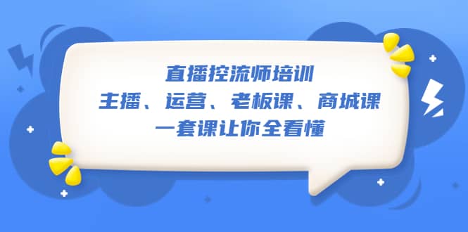 直播·控流师培训：主播、运营、老板课、商城课，一套课让你全看懂-菡洋资源网