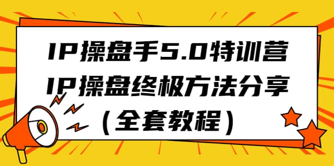 IP操盘手5.0特训营，IP操盘终极方法分享（全套教程）-菡洋资源网