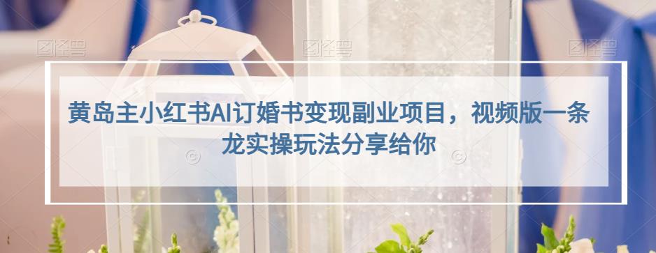 黄岛主小红书AI订婚书变现副业项目，视频版一条龙实操玩法分享给你-菡洋资源网