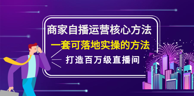 商家自播运营核心方法，一套可落地实操的方法，打造百万级直播间-菡洋资源网