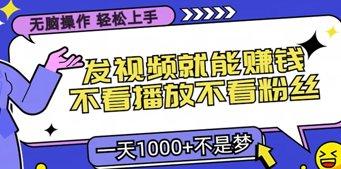 无脑操作，只要发视频就能赚钱？不看播放不看粉丝，小白轻松上手，一天1000+-菡洋资源网