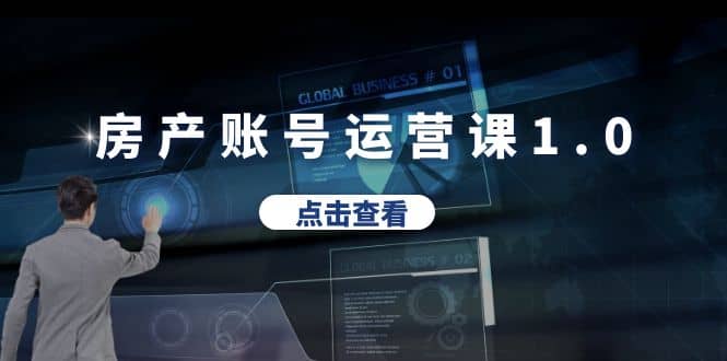 房产账号运营课1.0：从0播放到10w播放，教你做垂直账号，陪你做房产成交-菡洋资源网