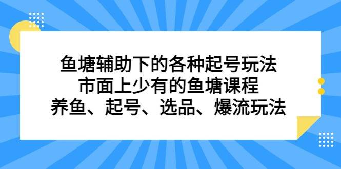 鱼塘 辅助下的各种起号玩法，市面上少有的鱼塘课程 养鱼 起号 选品 爆流（11月更新）-菡洋资源网
