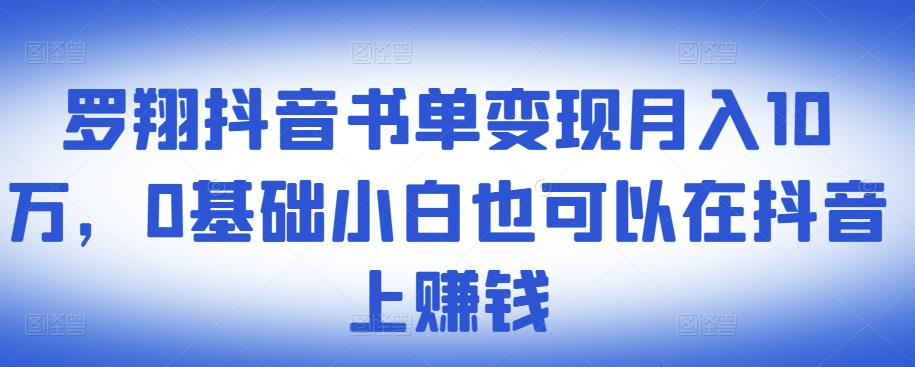罗翔抖音书单变现月入10万,0基础小白也可以在抖音上赚钱-菡洋资源网