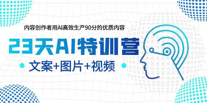 23天AI创作特训营，如何利用AI高效生产90分的优质内容（更新）-菡洋资源网