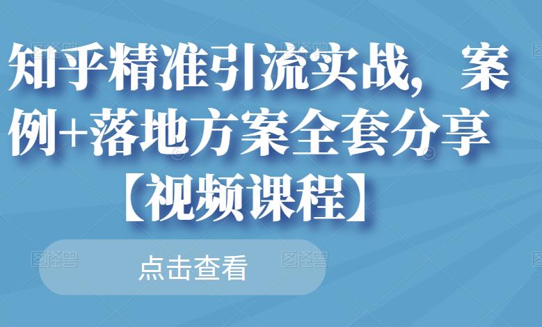 知乎精准引流实战，案例+落地方案全套分享【视频课程】-菡洋资源网