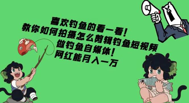 教你如何拍摄怎么剪辑钓鱼短视频，做钓鱼自媒体！-菡洋资源网