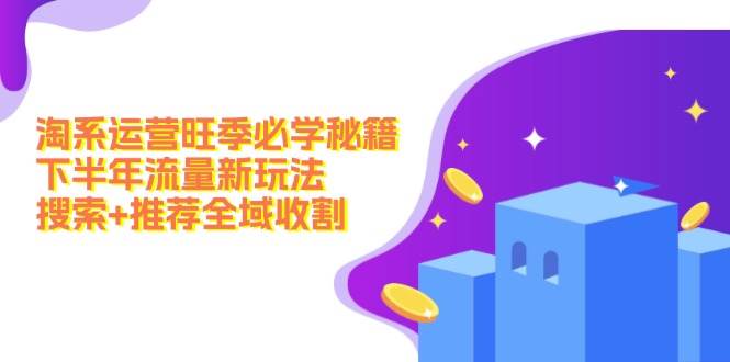 淘系运营旺季必学秘籍：下半年流量新玩法：搜索+推荐全域收割（无水印）-菡洋资源网
