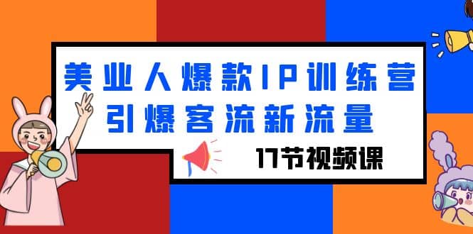美业人爆款IP训练营，引爆客流新流量（17节视频课）-菡洋资源网