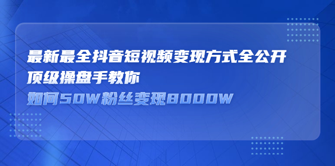 最新最全抖音短视频变现方式全公开，快人一步迈入抖音运营变现捷径-菡洋资源网