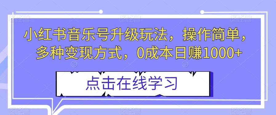 小红书音乐号升级玩法，操作简单，多种变现方式，0成本日赚1000+【揭秘】-菡洋资源网