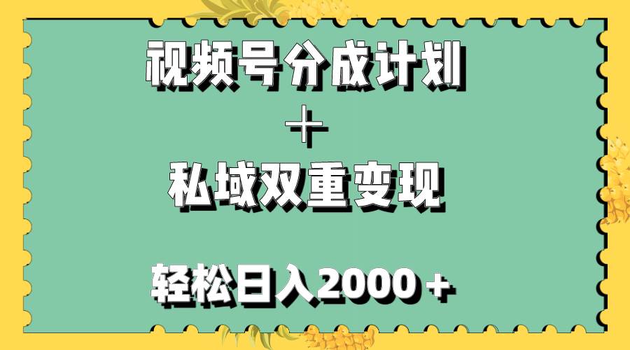 视频号分成计划＋私域双重变现，轻松日入1000＋，无任何门槛，小白轻松上手-菡洋资源网