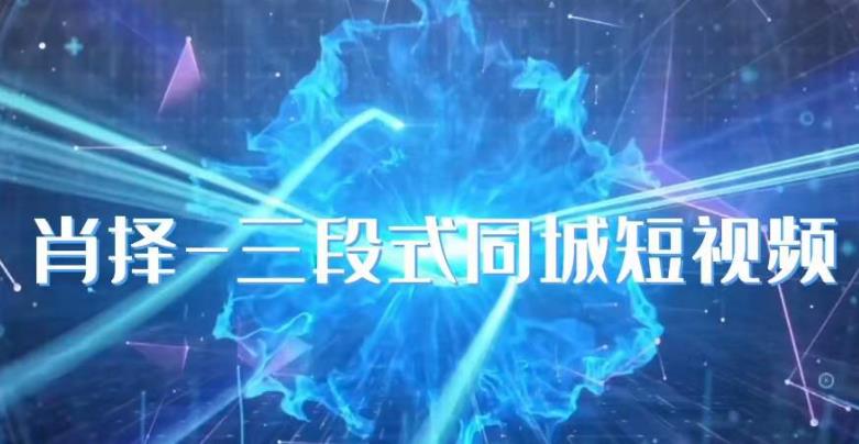 肖择-抖音同城短视频，​三段式同城短视频实操-菡洋资源网