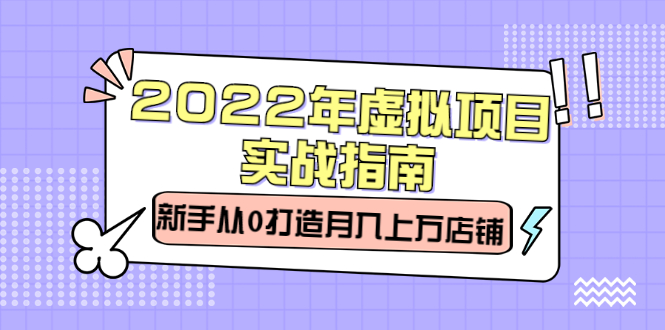 2022年虚拟项目实战指南，新手从0打造月入上万店铺【视频课程】-菡洋资源网