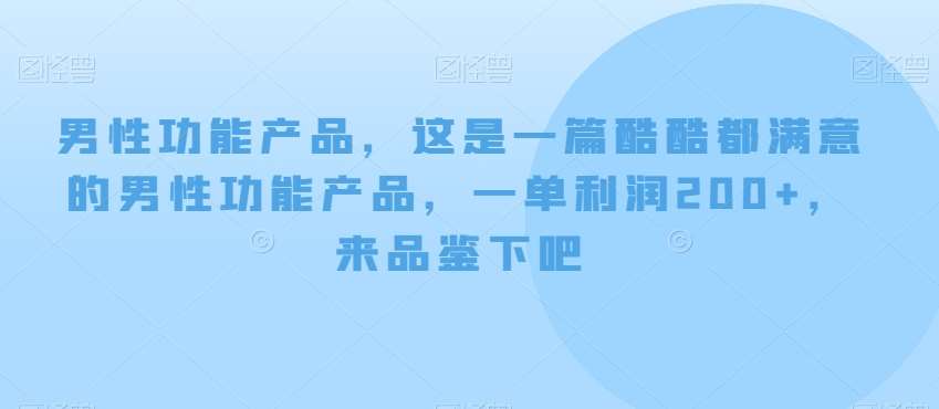 男性功能产品，这‮一是‬篇酷‮都酷‬满意的男性功‮产能‬品，‮单一‬利润200+，来‮鉴品‬下吧【付费文章】-菡洋资源网
