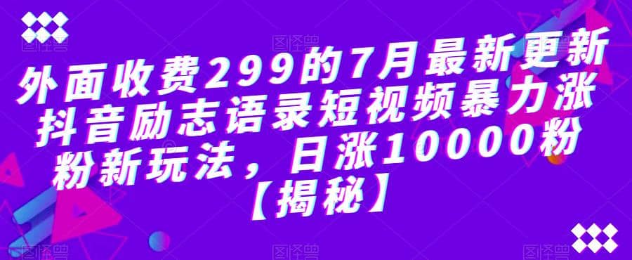 外面收费299的7月最新更新抖音励志语录短视频暴力涨粉新玩法，日涨10000粉【揭秘】-菡洋资源网