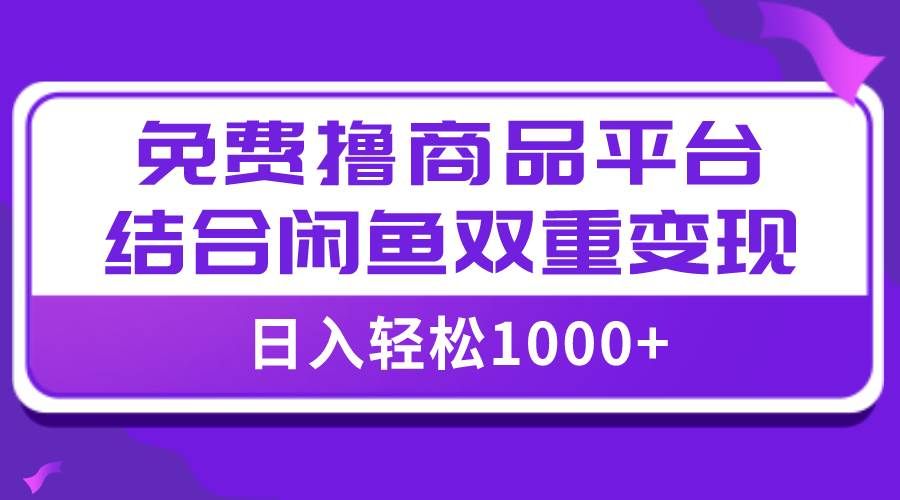 （7790期）【全网首发】日入1000＋免费撸商品平台+闲鱼双平台硬核变现，小白轻松上手-菡洋资源网